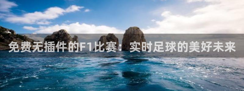 绿茵足球直播免费观看直播：免费无插件的F1比赛：实时足球的美好未来